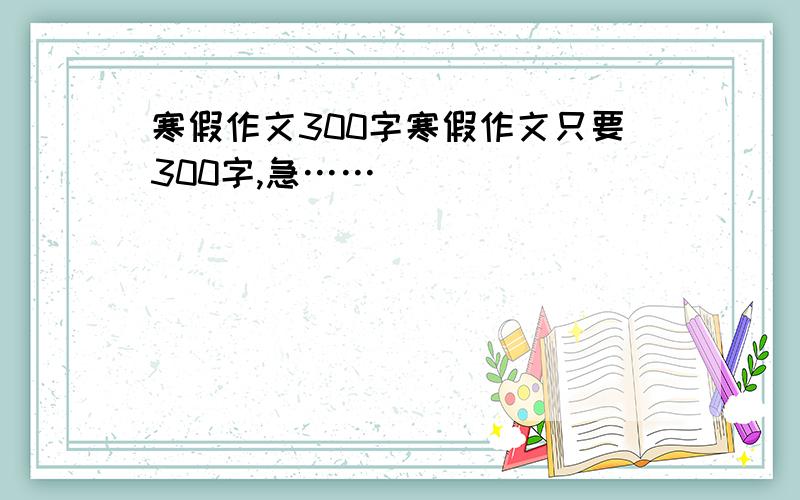 寒假作文300字寒假作文只要300字,急……