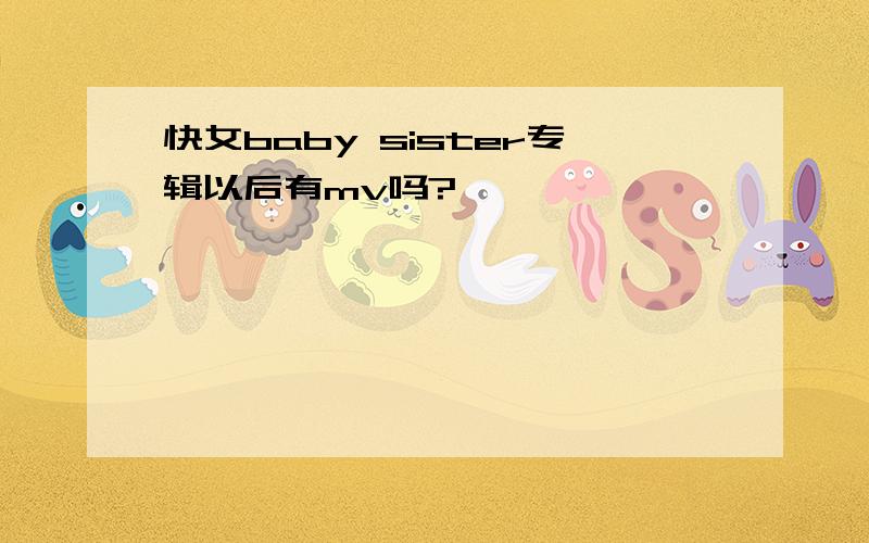 快女baby sister专辑以后有mv吗?