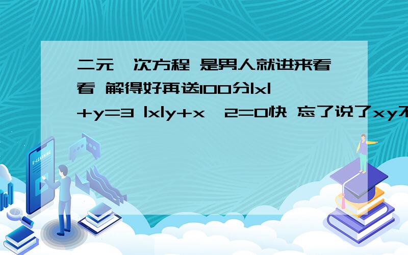 二元一次方程 是男人就进来看看 解得好再送100分|x|+y=3 |x|y+x^2=0快 忘了说了xy不等于0 我的错  题目不应该会错因为是老师出的     本人对于百度积分毫不吝啬 好的话给他 两三百都行  我们老