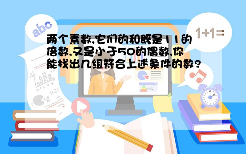 两个素数,它们的和既是11的倍数,又是小于50的偶数,你能找出几组符合上述条件的数?