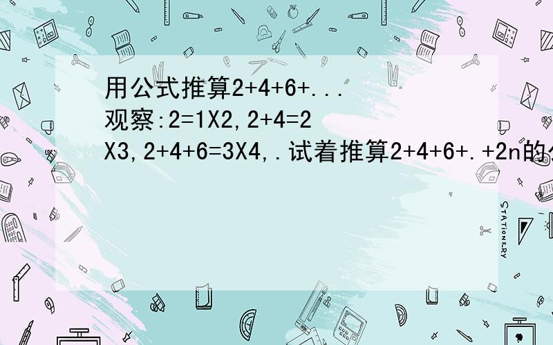 用公式推算2+4+6+...观察:2=1X2,2+4=2X3,2+4+6=3X4,.试着推算2+4+6+.+2n的公式,并利用公式推算出2+4+6+.+100.