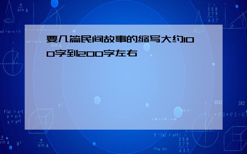 要几篇民间故事的缩写大约100字到200字左右,