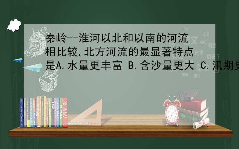 秦岭--淮河以北和以南的河流相比较,北方河流的最显著特点是A.水量更丰富 B.含沙量更大 C.汛期更长 D.结冰期更短