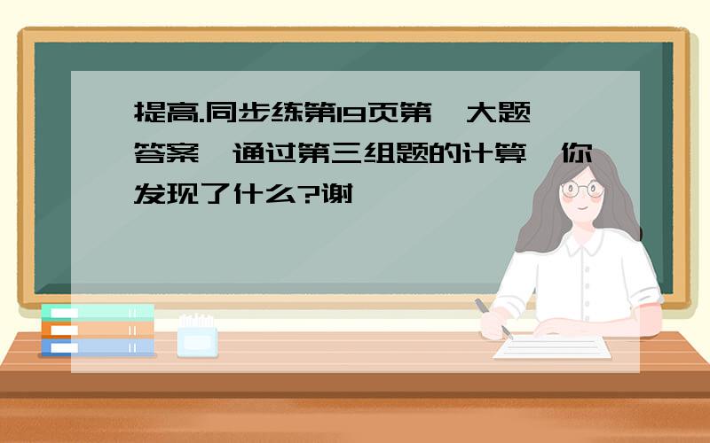 提高.同步练第19页第一大题答案,通过第三组题的计算,你发现了什么?谢