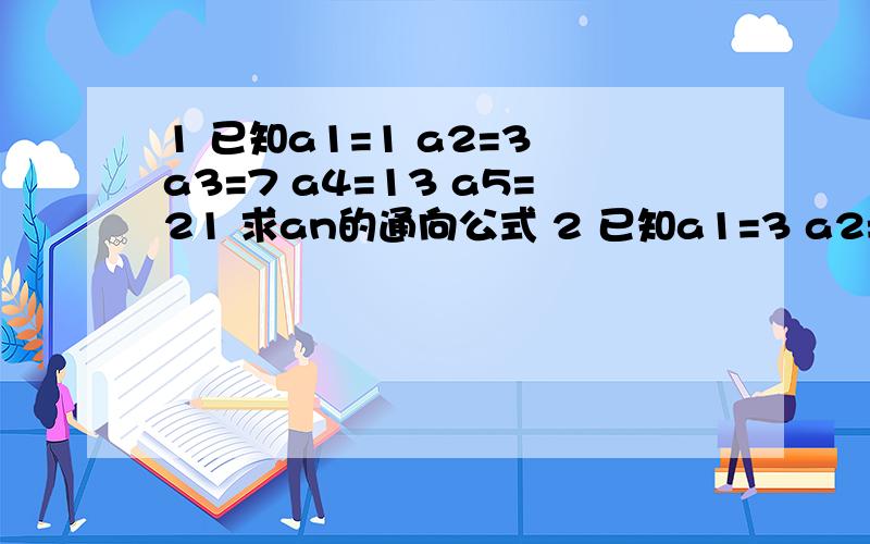 1 已知a1=1 a2=3 a3=7 a4=13 a5=21 求an的通向公式 2 已知a1=3 a2=5 a3=8 a4=12 a5=17 求an?1   已知a1=1  a2=3     a3=7    a4=13    a5=21     求an的通向公式2   已知a1=3  a2=5     a3=8    a4=12     a5=17     求an?          给出过程