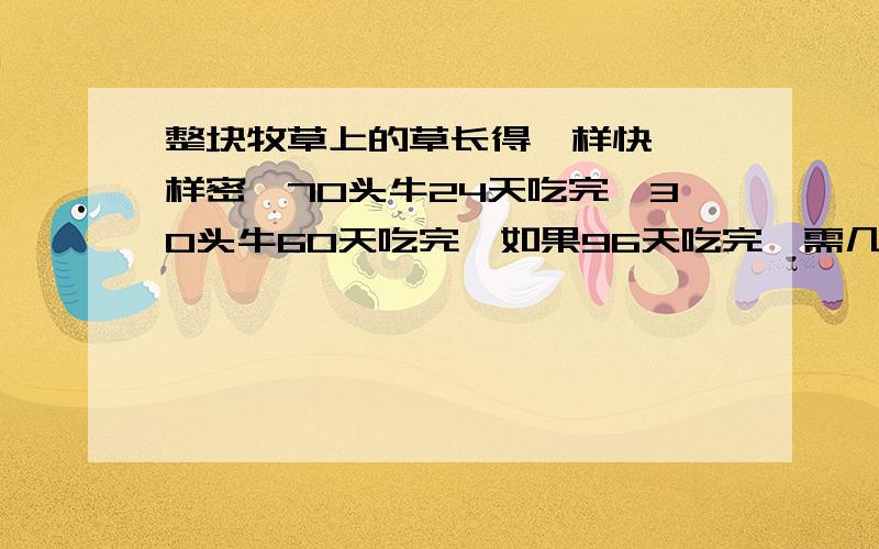 整块牧草上的草长得一样快,一样密,70头牛24天吃完,30头牛60天吃完,如果96天吃完,需几头牛?以知答案是20,问为什么?