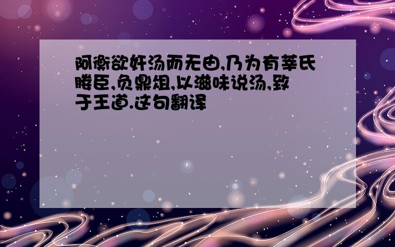 阿衡欲奸汤而无由,乃为有莘氏媵臣,负鼎俎,以滋味说汤,致于王道.这句翻译