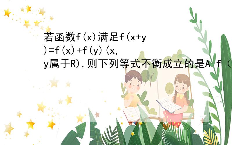 若函数f(x)满足f(x+y)=f(x)+f(y)(x,y属于R),则下列等式不衡成立的是A f（0)=0   B f(3）=3f(1)  C f(0.5）=0.5f(1)  D f（-x)f(x)小于0