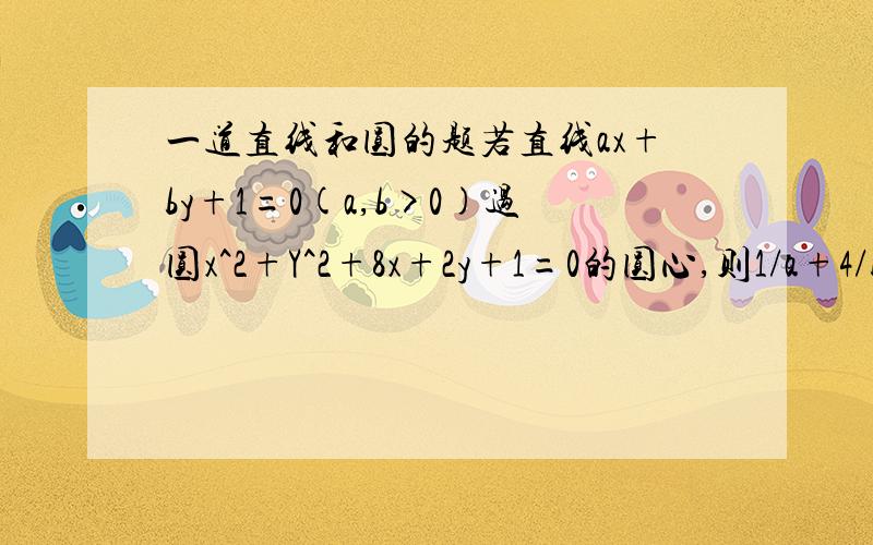 一道直线和圆的题若直线ax+by+1=0(a,b>0)过圆x^2+Y^2+8x+2y+1=0的圆心,则1/a+4/b的最小值为()A.8 B.12 C.16 D.20