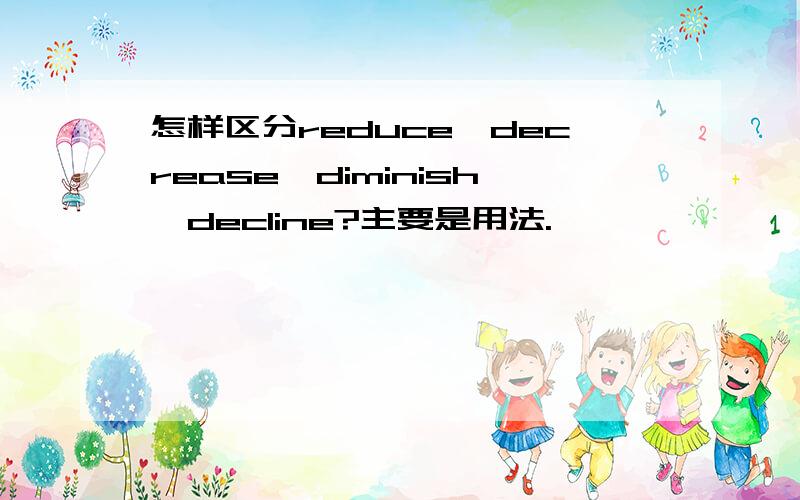 怎样区分reduce,decrease,diminish,decline?主要是用法.