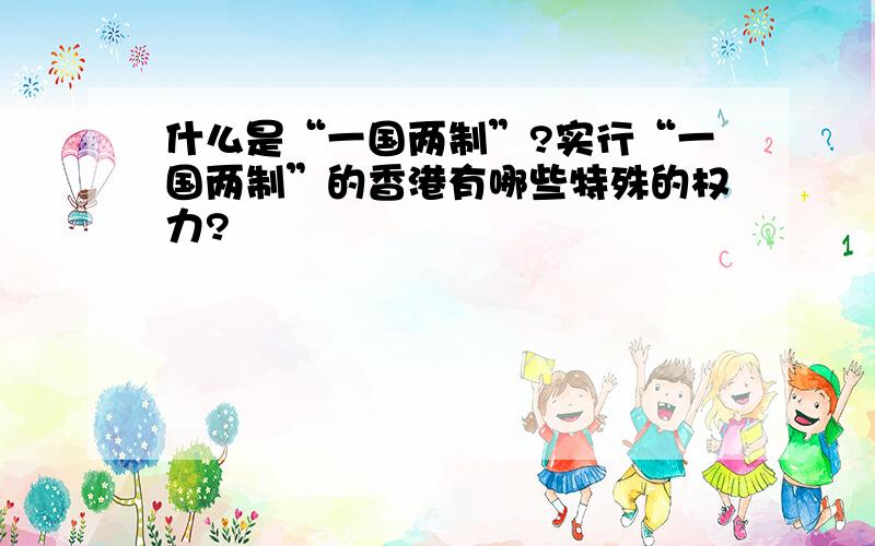 什么是“一国两制”?实行“一国两制”的香港有哪些特殊的权力?