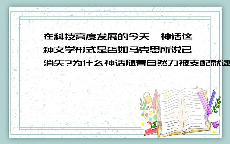 在科技高度发展的今天,神话这种文学形式是否如马克思所说已消失?为什么神话随着自然力被支配就逐渐消失?