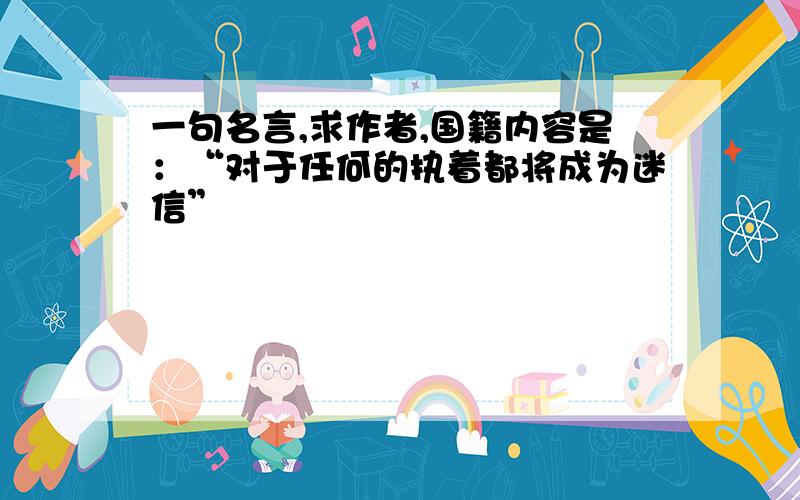 一句名言,求作者,国籍内容是：“对于任何的执着都将成为迷信”