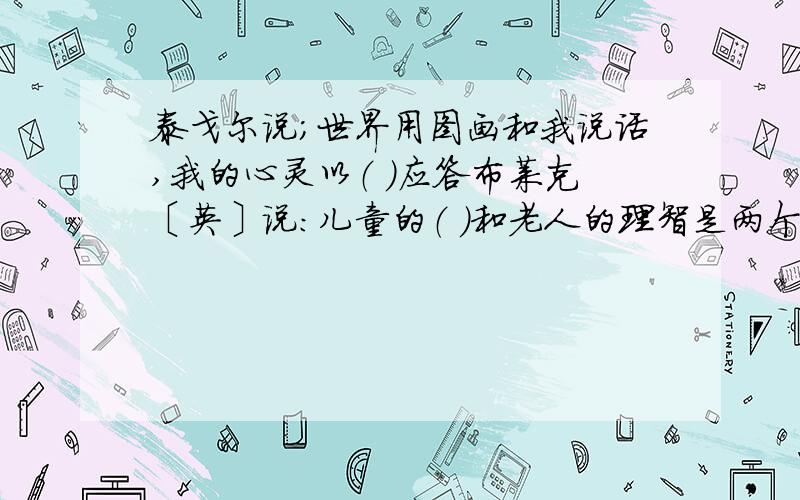 泰戈尔说；世界用图画和我说话,我的心灵以（ ）应答布莱克〔英〕说：儿童的（ ）和老人的理智是两个季节所结的果