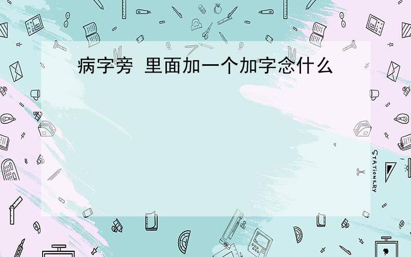 病字旁 里面加一个加字念什么