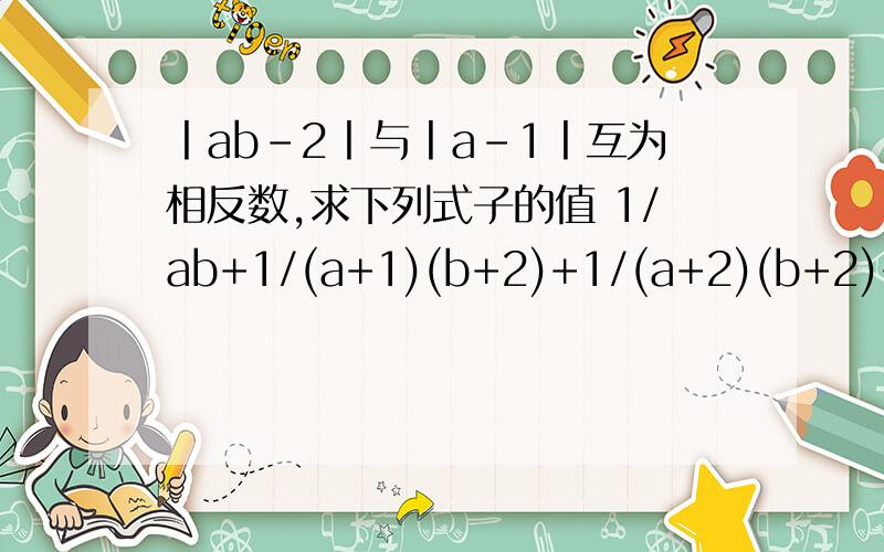 丨ab-2丨与丨a-1丨互为相反数,求下列式子的值 1/ab+1/(a+1)(b+2)+1/(a+2)(b+2)+..+1/(a+2006)(b+2006)