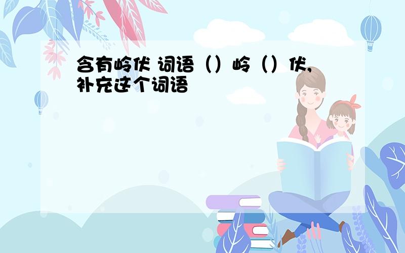 含有岭伏 词语（）岭（）伏,补充这个词语