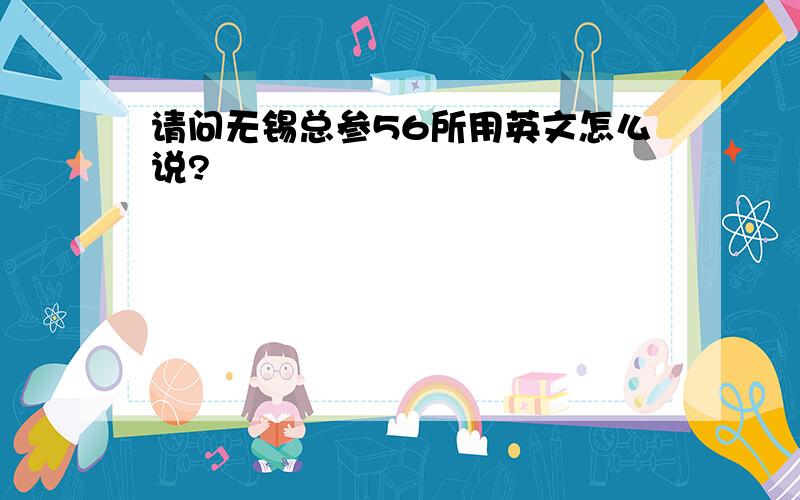 请问无锡总参56所用英文怎么说?