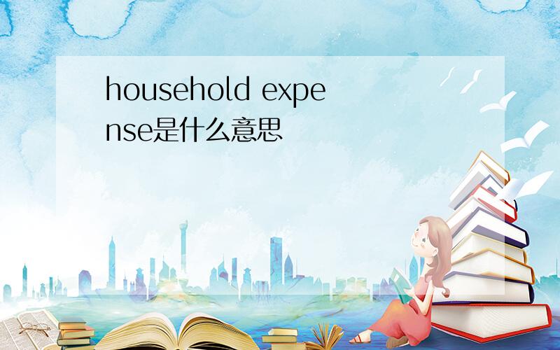 household expense是什么意思