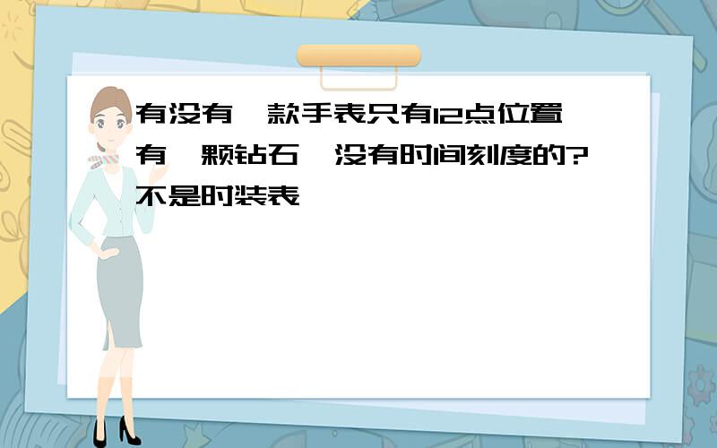 有没有一款手表只有12点位置有一颗钻石,没有时间刻度的?不是时装表