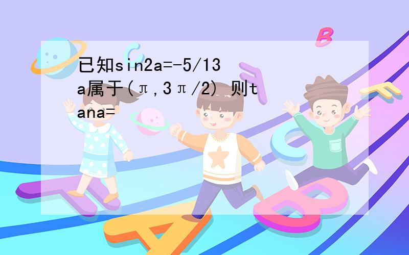 已知sin2a=-5/13 a属于(π,3π/2) 则tana=