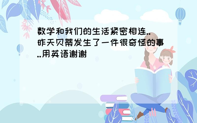 数学和我们的生活紧密相连..昨天贝蒂发生了一件很奇怪的事..用英语谢谢