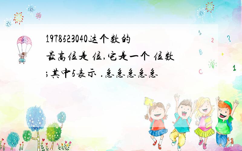 1978523040这个数的最高位是 位,它是一个 位数；其中5表示 .急急急急急