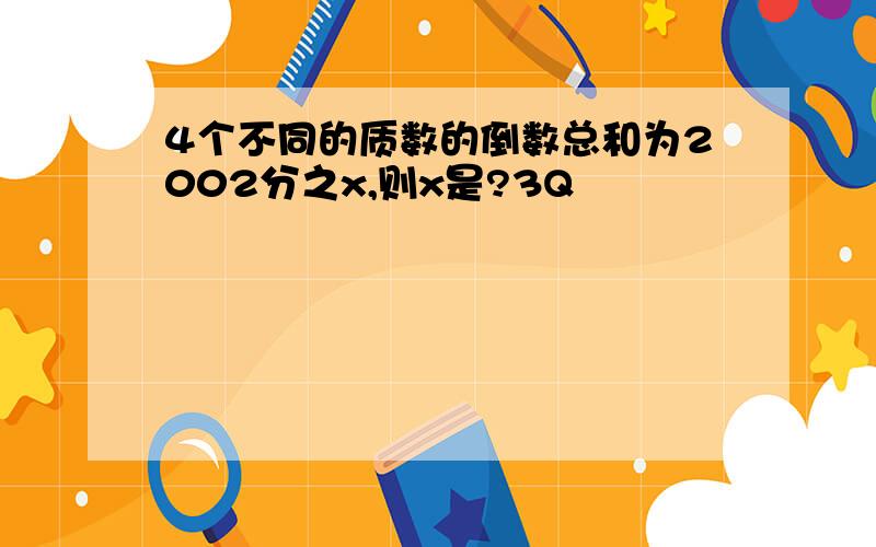 4个不同的质数的倒数总和为2002分之x,则x是?3Q