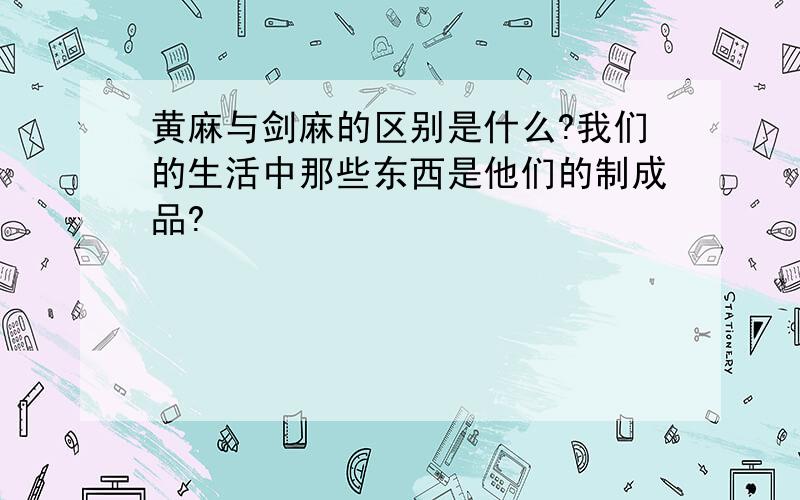 黄麻与剑麻的区别是什么?我们的生活中那些东西是他们的制成品?