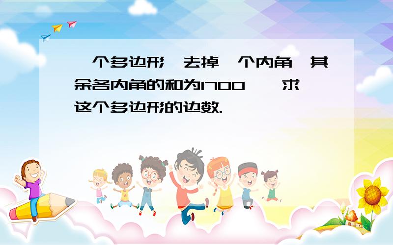 一个多边形,去掉一个内角,其余各内角的和为1700°,求这个多边形的边数.