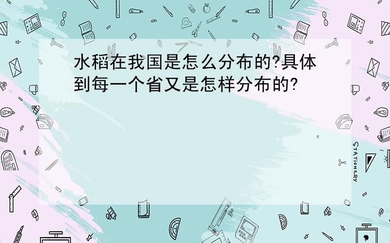 水稻在我国是怎么分布的?具体到每一个省又是怎样分布的?