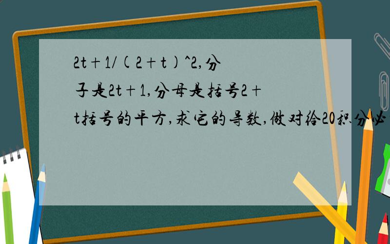 2t+1/(2+t)^2,分子是2t+1,分母是括号2+t括号的平方,求它的导数,做对给20积分必须做对才给分!