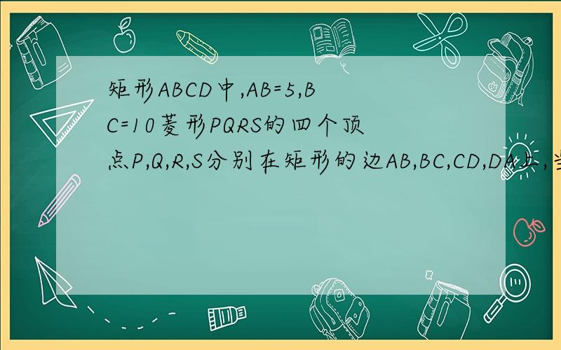 矩形ABCD中,AB=5,BC=10菱形PQRS的四个顶点P,Q,R,S分别在矩形的边AB,BC,CD,DA上,当点P在AB边上任意位置时,菱形PQRS两条对角线的比值是否变化?并证明你的结论.