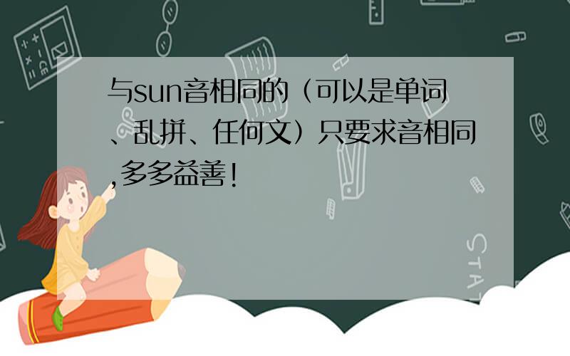 与sun音相同的（可以是单词、乱拼、任何文）只要求音相同,多多益善!