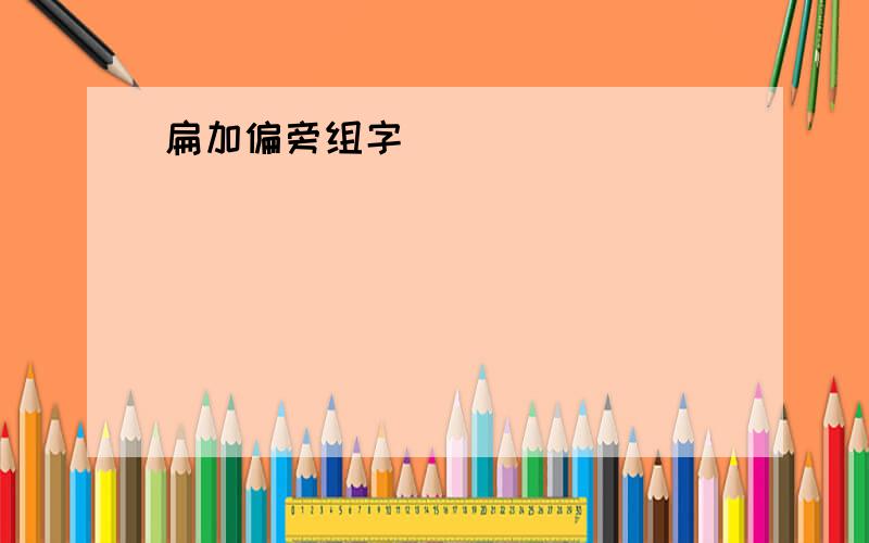 扁加偏旁组字