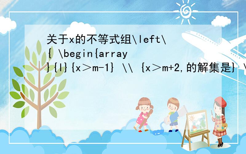 关于x的不等式组\left\{ \begin{array}{l}{x＞m-1} \\ {x＞m+2,的解集是} \end{array} \right.x＞-1,则m=_____.