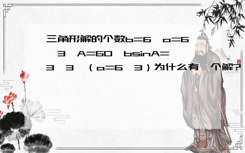 三角形解的个数b=6,a=6√3,A=60°bsinA=3√3＜（a=6√3）为什么有一个解?