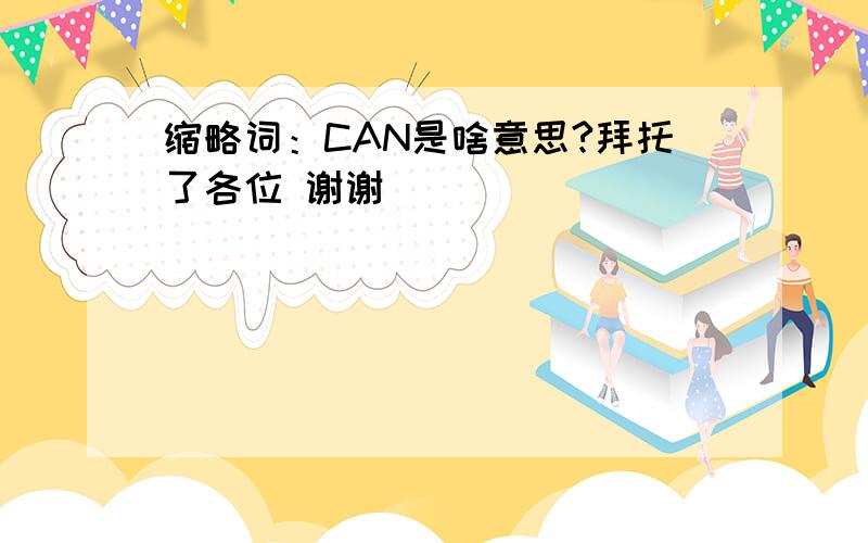 缩略词：CAN是啥意思?拜托了各位 谢谢