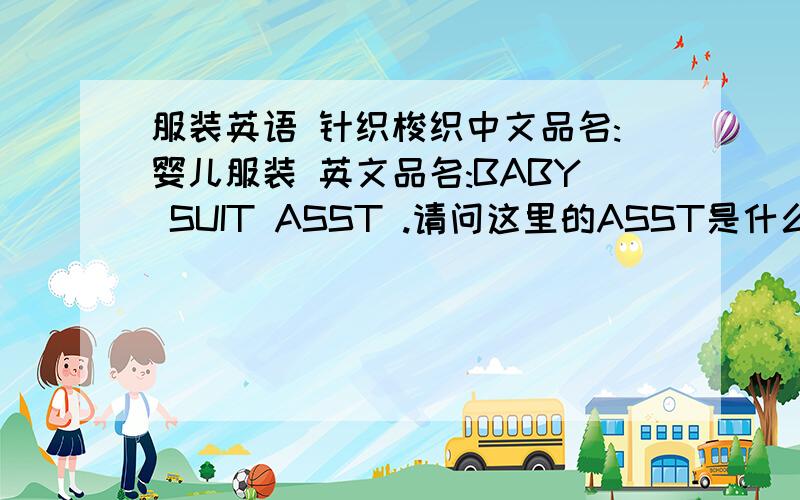 服装英语 针织梭织中文品名:婴儿服装 英文品名:BABY SUIT ASST .请问这里的ASST是什么意思?是哪个或是哪几个英语单词?针织婴儿服装用英语怎么说?梭织婴儿服装和英语怎么说?