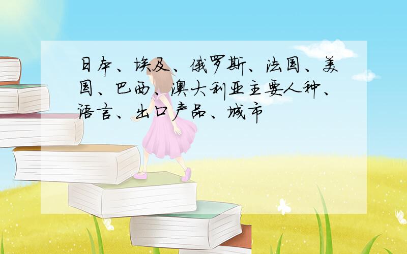 日本、埃及、俄罗斯、法国、美国、巴西、澳大利亚主要人种、语言、出口产品、城市