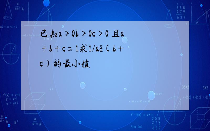 已知a>0b>0c>0 且a+b+c=1求1/a2(b+c)的最小值