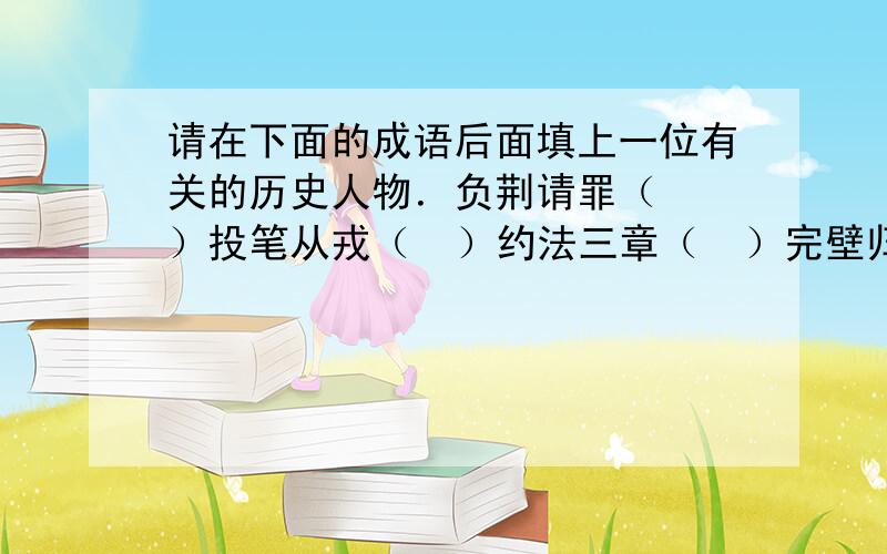 请在下面的成语后面填上一位有关的历史人物．负荆请罪（  ）投笔从戎（  ）约法三章（  ）完壁归赵（  ）闻鸡起舞（  ）百步穿杨（  ）慷慨悲歌（  ）横槊赋诗（  ）洛阳纸贵（  ）画龙