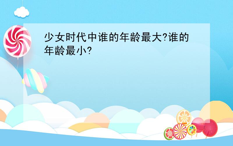 少女时代中谁的年龄最大?谁的年龄最小?