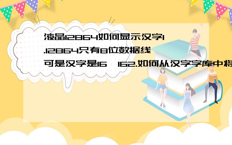 液晶12864如何显示汉字1.12864只有8位数据线,可是汉字是16*162.如何从汉字字库中将汉字取出第15脚CS1（选择右半屏信号）和第16脚CS2（选择左半屏信号）是什么意思?要如何应用