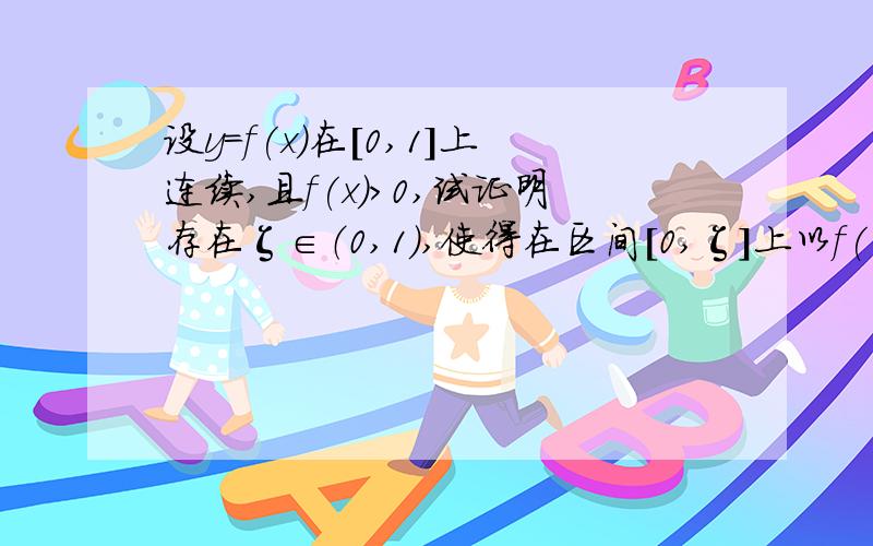 设y=f(x)在[0,1]上连续,且f(x)>0,试证明存在ζ∈（0,1）,使得在区间[0,ζ]上以f(ζ)为高的矩形面积等于在区间[ζ,1]上以y=f(x)为曲边的曲边梯形的面积.答案说由题意要去证ψ（x)=xf(x)-∫x到1 f(t)dt.答案