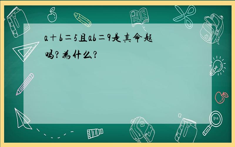 a＋b＝5且ab＝9是真命题吗?为什么?