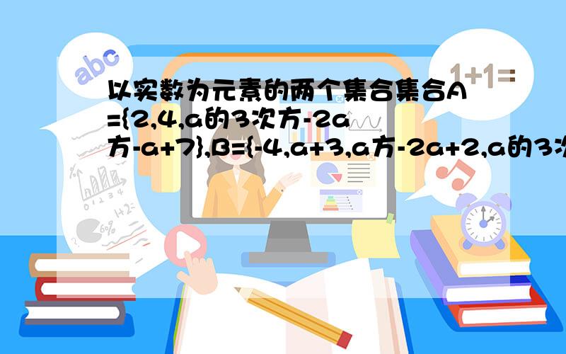 以实数为元素的两个集合集合A={2,4,a的3次方-2a方-a+7},B={-4,a+3,a方-2a+2,a的3次方+a方+3a+74},已知A∩B={2,5},求a?