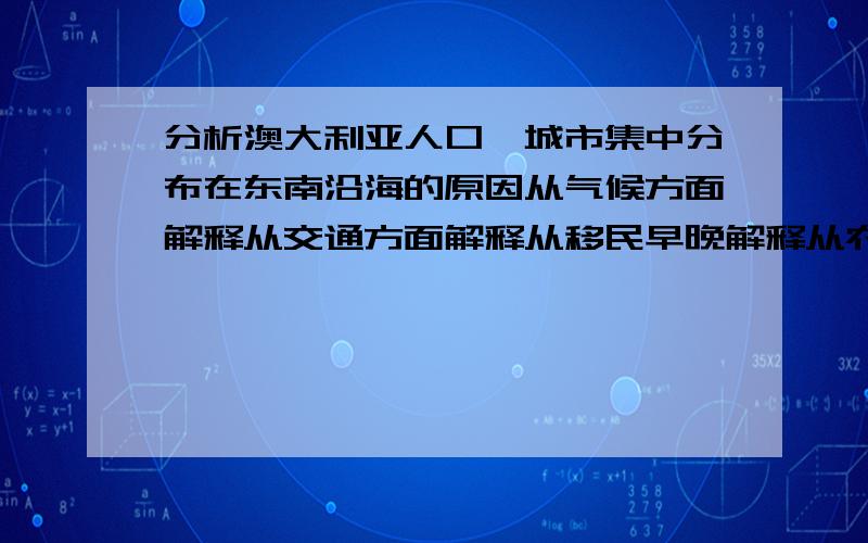 分析澳大利亚人口、城市集中分布在东南沿海的原因从气候方面解释从交通方面解释从移民早晚解释从农牧业和采矿业解释