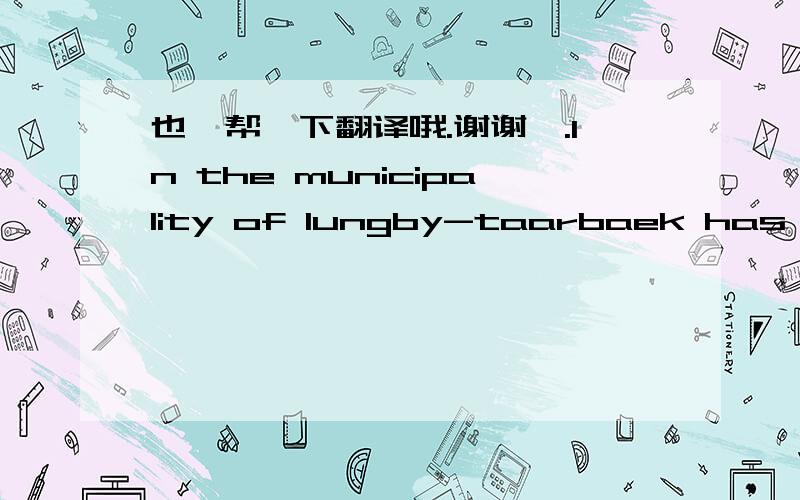 也,帮一下翻译哦.谢谢咯.In the municipality of lungby-taarbaek has processed a legal registration as a public limited company in the records of the Danish commerce and companies’ agency in accordance with the Danish companies act.