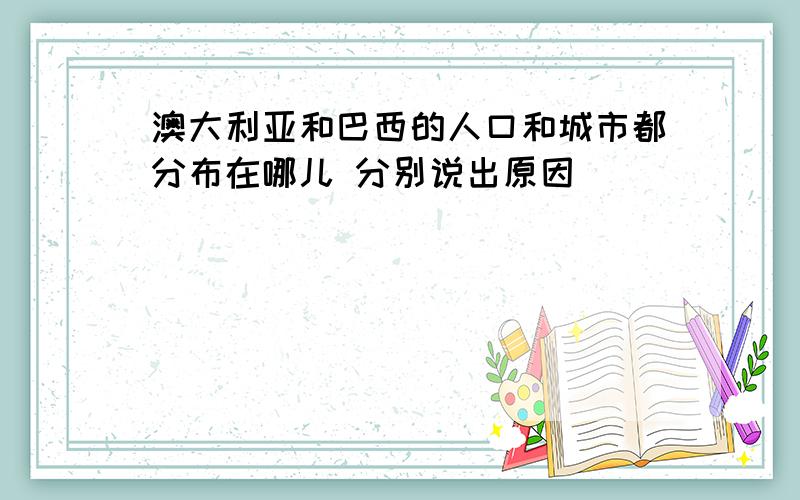 澳大利亚和巴西的人口和城市都分布在哪儿 分别说出原因